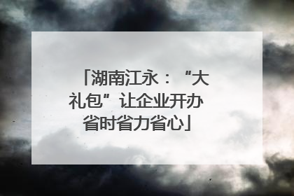 湖南江永：“大礼包”让企业开办省时省力省心