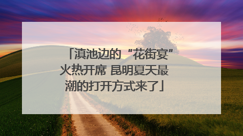 滇池边的“花街宴”火热开席 昆明夏天最潮的打开方式来了