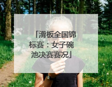 滑板全国锦标赛：女子碗池决赛赛况