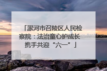 漯河市召陵区人民检察院：法治童心护成长 携手共迎“六一”