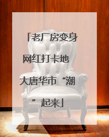 老厂房变身网红打卡地 大唐华市“潮”起来