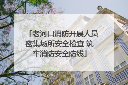 老河口消防开展人员密集场所安全检查 筑牢消防安全防线