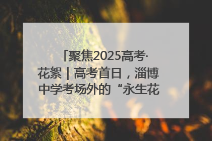 聚焦2025高考·花絮｜高考首日，淄博中学考场外的“永生花”传递温暖与祝福