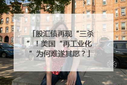 股汇债再现“三杀”！美国“再工业化”为何难遂其愿？