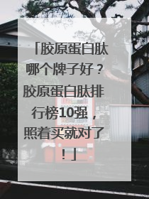 胶原蛋白肽哪个牌子好？胶原蛋白肽排行榜10强，照着买就对了！