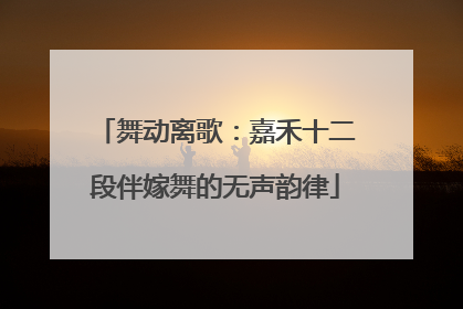 舞动离歌：嘉禾十二段伴嫁舞的无声韵律