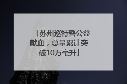 苏州巡特警公益献血，总量累计突破10万毫升