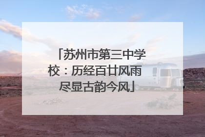 苏州市第三中学校：历经百廿风雨 尽显古韵今风