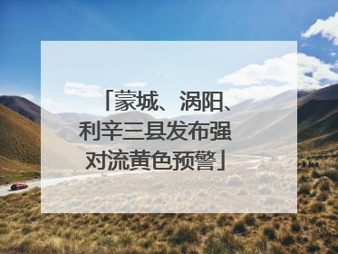 蒙城、涡阳、利辛三县发布强对流黄色预警