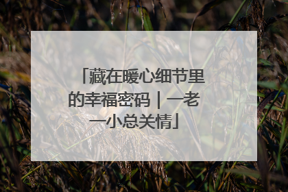 藏在暖心细节里的幸福密码｜一老一小总关情