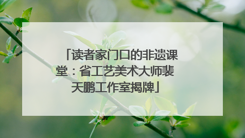 读者家门口的非遗课堂：省工艺美术大师裴天鹏工作室揭牌