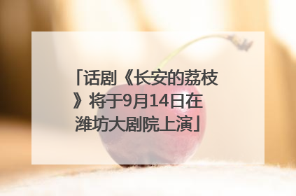 话剧《长安的荔枝》将于9月14日在潍坊大剧院上演