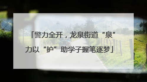 警力全开，龙泉街道“泉”力以“护”助学子握笔逐梦