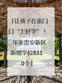 让孩子在家门口“上好学”！三年来贵安新区新增学位8310个