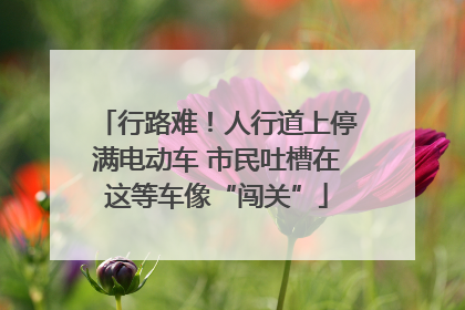 行路难！人行道上停满电动车 市民吐槽在这等车像“闯关”