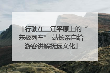 行驶在三江平原上的“东极列车” 站长亲自给游客讲解抚远文化