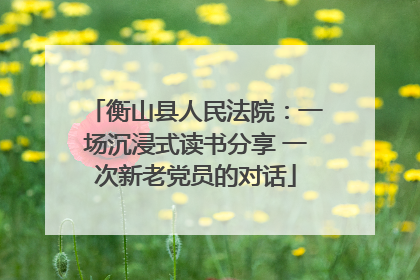 衡山县人民法院：一场沉浸式读书分享 一次新老党员的对话