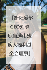 衡阳爱尔CEO刘晓琼当选市残疾人福利基金会理事