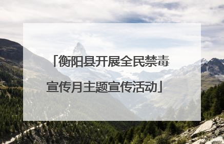 衡阳县开展全民禁毒宣传月主题宣传活动