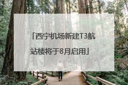 西宁机场新建T3航站楼将于8月启用
