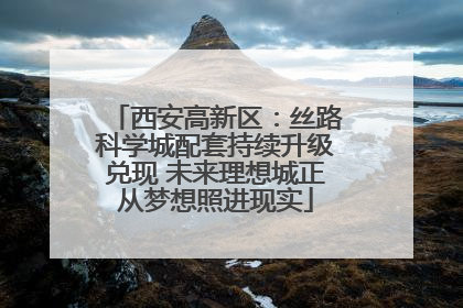 西安高新区：丝路科学城配套持续升级兑现 未来理想城正从梦想照进现实