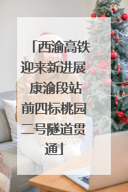 西渝高铁迎来新进展 康渝段站前四标桃园二号隧道贯通