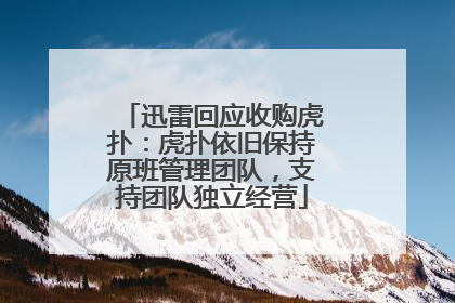 迅雷回应收购虎扑：虎扑依旧保持原班管理团队，支持团队独立经营