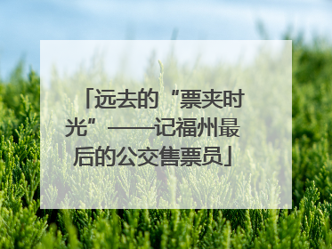 远去的“票夹时光”——记福州最后的公交售票员