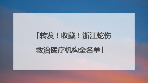 转发！收藏！浙江蛇伤救治医疗机构全名单