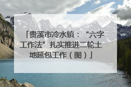贵溪市冷水镇：“六字工作法”扎实推进二轮土地延包工作（图）