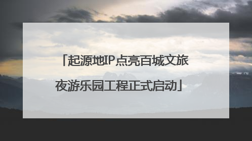 起源地IP点亮百城文旅夜游乐园工程正式启动
