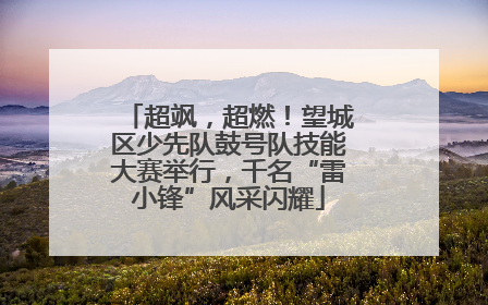 超飒，超燃！望城区少先队鼓号队技能大赛举行，千名“雷小锋”风采闪耀
