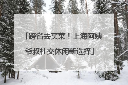 跨省去买菜！上海阿姨爷叔社交休闲新选择