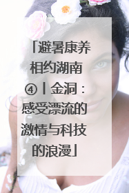 避暑康养 相约湖南④丨金洞：感受漂流的激情与科技的浪漫
