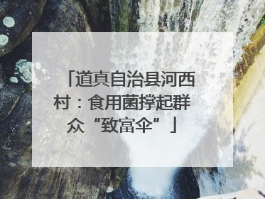 道真自治县河西村：食用菌撑起群众“致富伞”