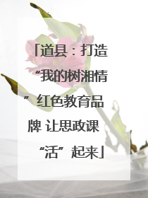 道县：打造“我的树湘情”红色教育品牌 让思政课“活”起来