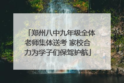 郑州八中九年级全体老师集体送考 家校合力为学子们保驾护航