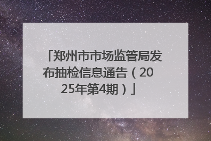 郑州市市场监管局发布抽检信息通告（2025年第4期）