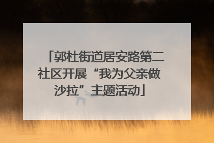 郭杜街道居安路第二社区开展“我为父亲做沙拉”主题活动