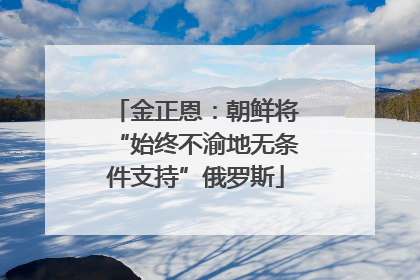 金正恩：朝鲜将“始终不渝地无条件支持”俄罗斯