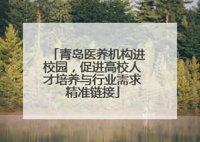 青岛医养机构进校园，促进高校人才培养与行业需求精准链接