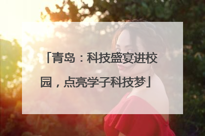 青岛：科技盛宴进校园，点亮学子科技梦