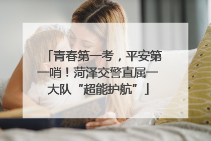 青春第一考，平安第一哨！菏泽交警直属一大队“超能护航”