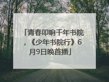 青春叩响千年书院，《少年书院行》6月9日晚首播