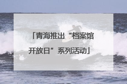 青海推出“档案馆开放日”系列活动