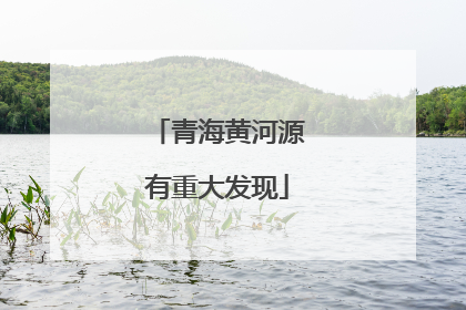 青海黄河源有重大发现
