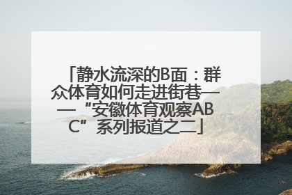 静水流深的B面：群众体育如何走进街巷——“安徽体育观察ABC”系列报道之二
