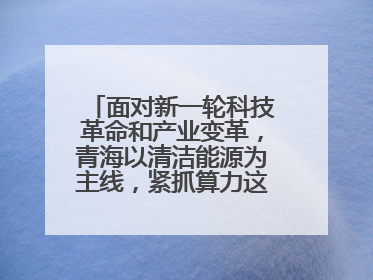 面对新一轮科技革命和产业变革，青海以清洁能源为主线，紧抓算力这个数字经济的“血液”、科技主权的“筹码”、产业升级的“杠杆”、绿色转型的“支点”，勇于撬动国家“双碳”战略、“东数西算”工程重大发展新机遇