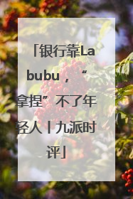银行靠Labubu，“拿捏”不了年轻人丨九派时评