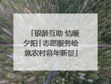 银龄互助 情暖夕阳│志愿服务绘就农村暮年新景